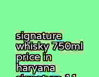 signature whisky 750ml price in haryana signature 11