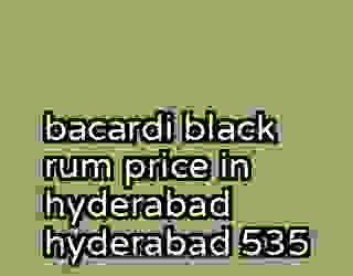 bacardi black rum price in hyderabad hyderabad 535