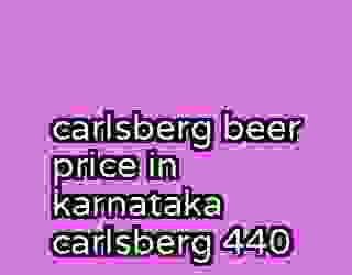 carlsberg beer price in karnataka carlsberg 440