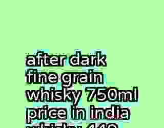 after dark fine grain whisky 750ml price in india whisky 449