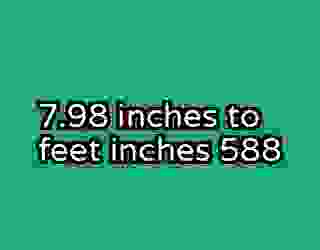 7.98 inches to feet inches 588