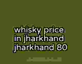 whisky price in jharkhand jharkhand 80