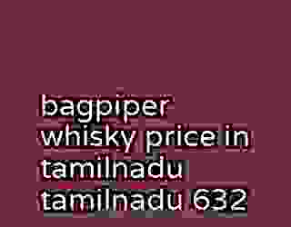 bagpiper whisky price in tamilnadu tamilnadu 632