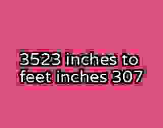 3523 inches to feet inches 307