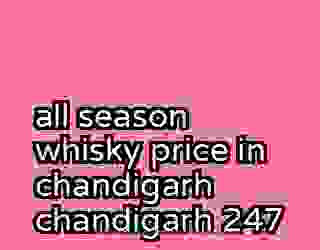 all season whisky price in chandigarh chandigarh 247