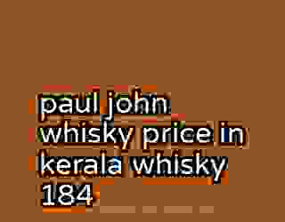 paul john whisky price in kerala whisky 184