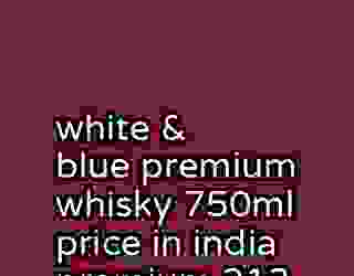 white & blue premium whisky 750ml price in india premium 213
