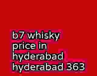 b7 whisky price in hyderabad hyderabad 363