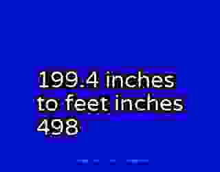 199.4 inches to feet inches 498