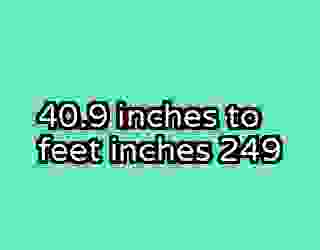 40.9 inches to feet inches 249