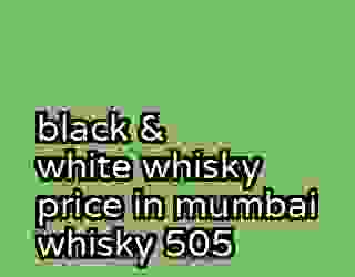 black & white whisky price in mumbai whisky 505