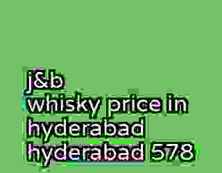 j&b whisky price in hyderabad hyderabad 578