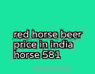 red horse beer price in india horse 581