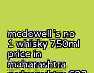 mcdowellʼs no 1 whisky 750ml price in maharashtra maharashtra 682