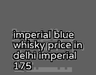 imperial blue whisky price in delhi imperial 175