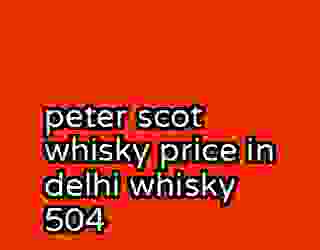 peter scot whisky price in delhi whisky 504