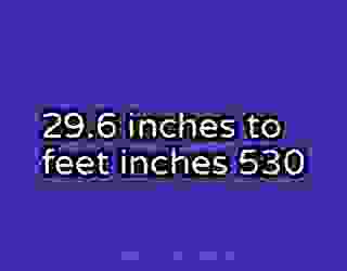 29.6 inches to feet inches 530