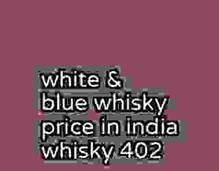 white & blue whisky price in india whisky 402