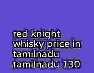 red knight whisky price in tamilnadu tamilnadu 130