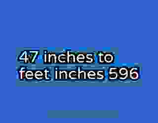 47 inches to feet inches 596