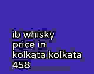 ib whisky price in kolkata kolkata 458