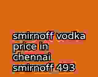 smirnoff vodka price in chennai smirnoff 493