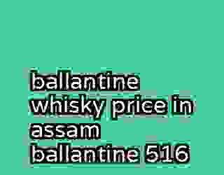 ballantine whisky price in assam ballantine 516