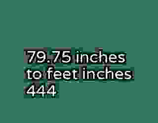 79.75 inches to feet inches 444