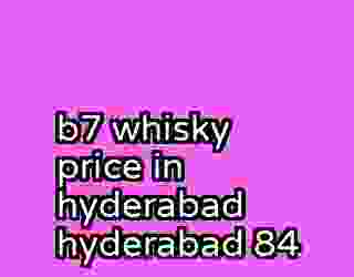 b7 whisky price in hyderabad hyderabad 84