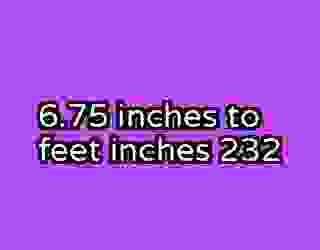 6.75 inches to feet inches 232