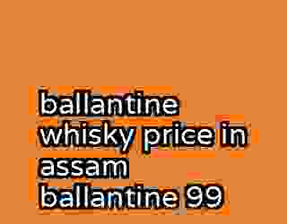 ballantine whisky price in assam ballantine 99