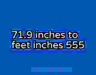 71.9 inches to feet inches 555