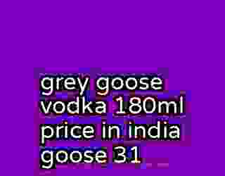 grey goose vodka 180ml price in india goose 31