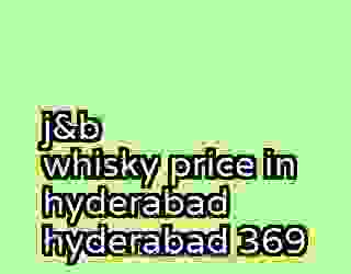 j&b whisky price in hyderabad hyderabad 369