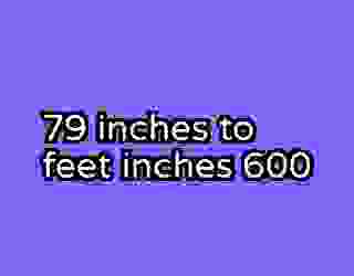 79 inches to feet inches 600