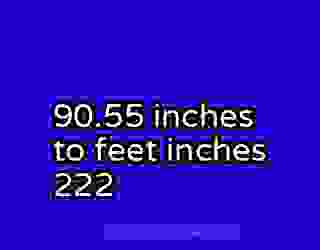 90.55 inches to feet inches 222