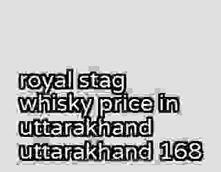 royal stag whisky price in uttarakhand uttarakhand 168