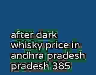 after dark whisky price in andhra pradesh pradesh 385