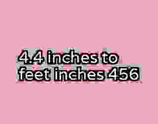4.4 inches to feet inches 456