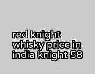 red knight whisky price in india knight 58