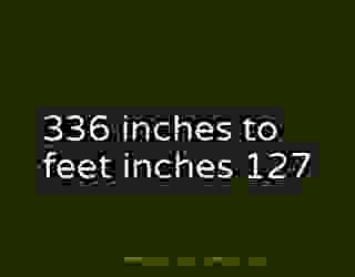 336 inches to feet inches 127