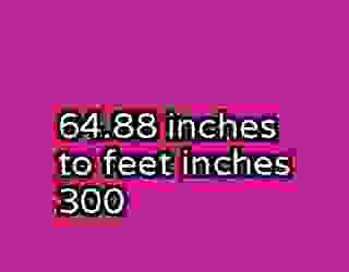 64.88 inches to feet inches 300