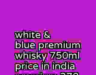 white & blue premium whisky 750ml price in india premium 378