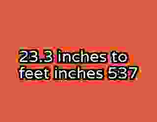 23.3 inches to feet inches 537