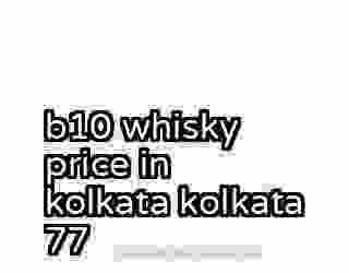 b10 whisky price in kolkata kolkata 77