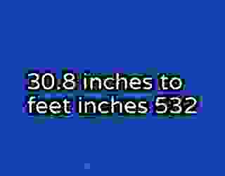 30.8 inches to feet inches 532