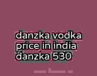 danzka vodka price in india danzka 530