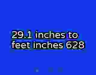 29.1 inches to feet inches 628
