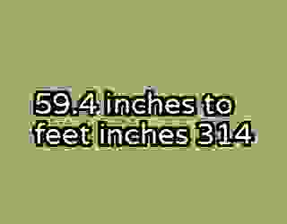 59.4 inches to feet inches 314