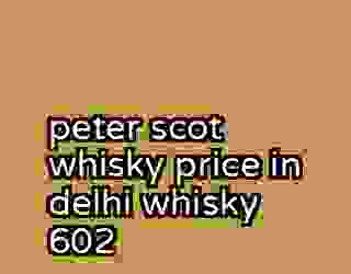peter scot whisky price in delhi whisky 602